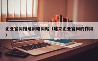 阜宁企业官网搭建策略网站（建立企业官网的作用）