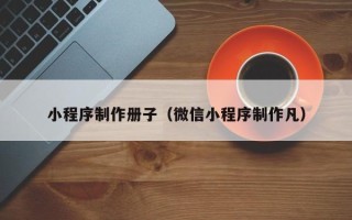 阜宁小程序制作册子（微信小程序制作凡）