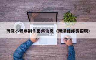 阜宁菏泽小程序制作出售信息（菏泽程序员招聘）