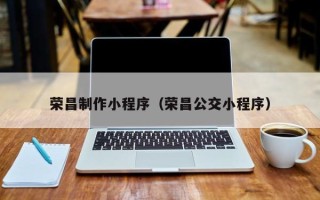 阜宁荣昌制作小程序（荣昌公交小程序）
