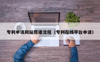 阜宁专利申请网站搭建流程（专利在线平台申请）