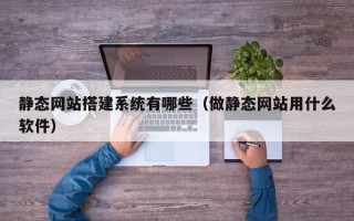 阜宁静态网站搭建系统有哪些（做静态网站用什么软件）