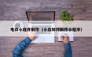 阜宁电白小程序制作（小白如何制作小程序）