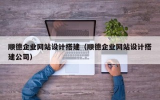 阜宁顺德企业网站设计搭建（顺德企业网站设计搭建公司）