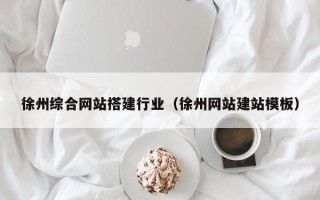 阜宁徐州综合网站搭建行业（徐州网站建站模板）
