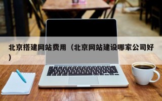 阜宁北京搭建网站费用（北京网站建设哪家公司好）