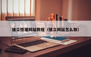 阜宁独立搭建网站教程（独立网站怎么做）