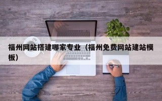 阜宁福州网站搭建哪家专业（福州免费网站建站模板）