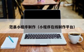 阜宁范县小程序制作（小程序在线制作平台）
