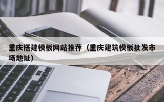 阜宁重庆搭建模板网站推荐（重庆建筑模板批发市场地址）
