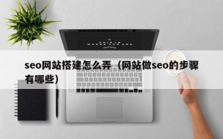 阜宁seo网站搭建怎么弄（网站做seo的步骤有哪些）